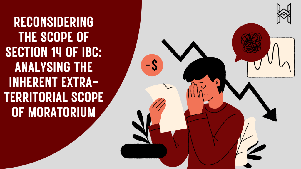 Reconsidering the Scope of Section 14 of IBC: Analysing the Inherent Extra-Territorial Scope of Moratorium 