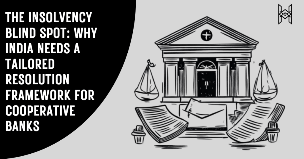 The Insolvency Blind Spot: Why India Needs a Tailored Resolution Framework for Cooperative&nbsp;Banks