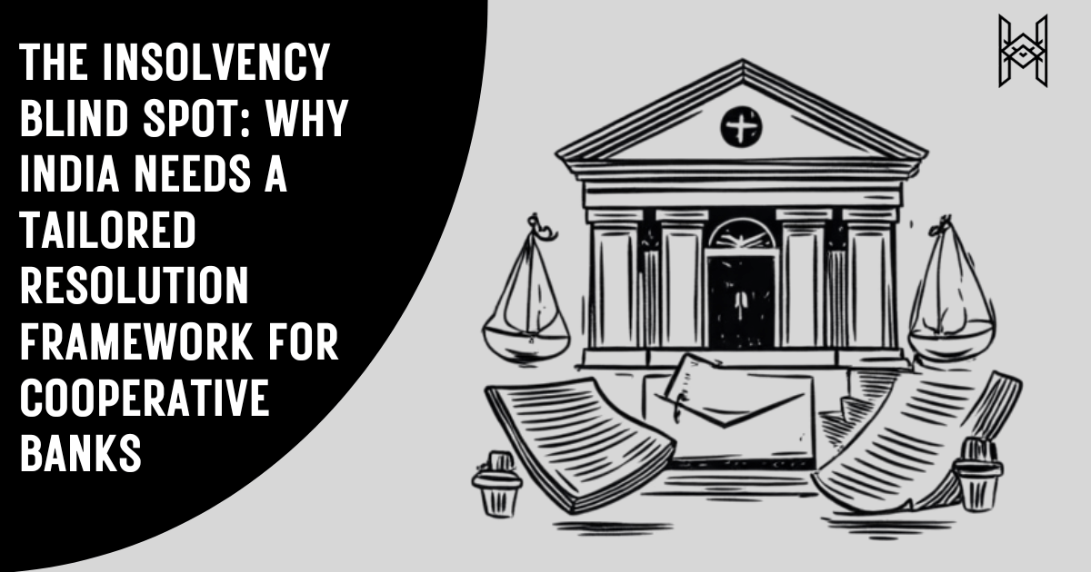 The Insolvency Blind Spot: Why India Needs a Tailored Resolution Framework for Cooperative&nbsp;Banks