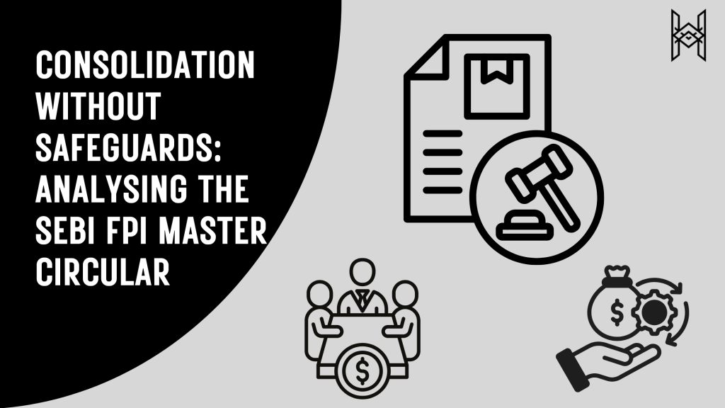 CONSOLIDATION WITHOUT SAFEGUARDS: ANALYSING THE SEBI FPI MASTER&nbsp;CIRCULAR